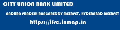 CITY UNION BANK LIMITED  ANDHRA PRADESH RANGAREDDY MEERPET, HYDERABAD MEERPET  ifsc code